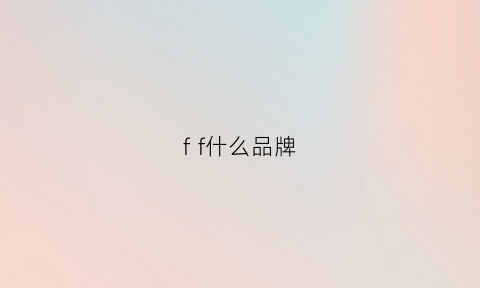 ff什么品牌(ff什么牌子)